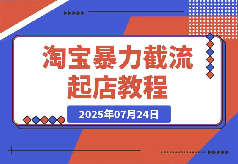 【2025.7.24】淘宝暴力截流起店教程：选品爆款预判，竞品流量截取，投产比提升-