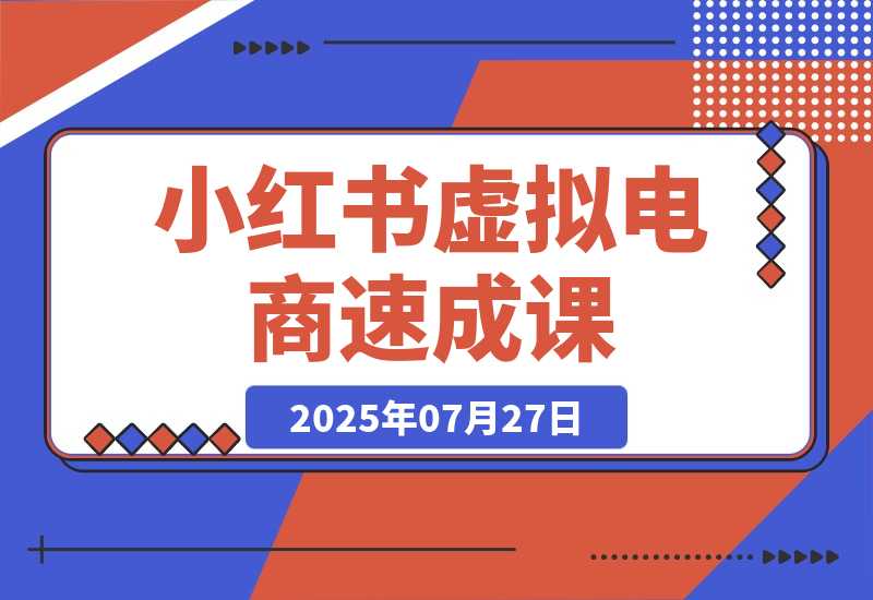 【2025.7.26】小红书虚拟电商速成课：个人定位分析，原创产品开发，14天变现路径规划-