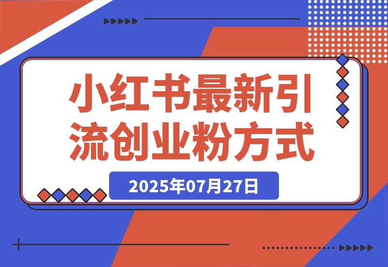【2025.7.27】小红书流量运营攻略，实战教你利用野路子获取流量进行商业变现-