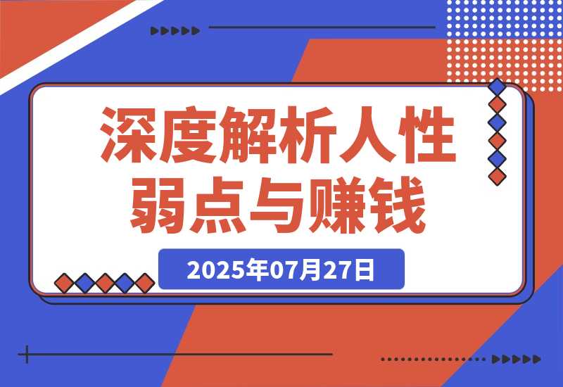【2025.7.27】人性赚钱解密6.0，反人性成功学方法论，深度解析人性弱点与赚钱的底层逻辑-