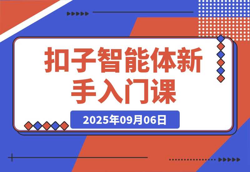 【2025.9.6】扣子智能体新手课，零基础入门+空间操作+节点设计，3天掌握AI自动化搭建-