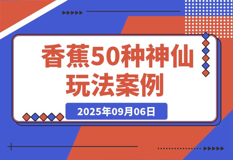【2025.9.6】Nano-Banana：我总结了20种神仙玩法 | 50个案例实测-