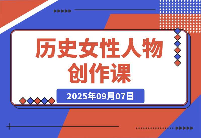 【2025.9.7】历史女性人物创作课：独白文案+AI克隆+蒙版剪辑，3个月涨粉22w+副业月入3w-