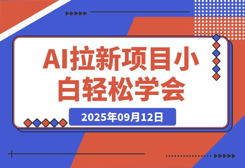 【2025.9.12】2025AI拉新风口项目，0粉0基础月入30000+新手小白轻松学会-