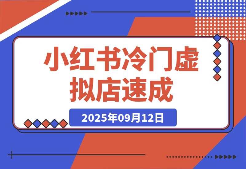 【2025.9.12】小红书虚拟店，冷门虚拟品方可速成（共4套方法）-