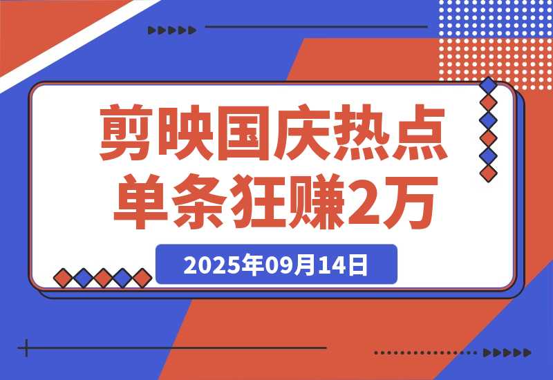 【2025.9.13】剪映国庆热点，拉新收益暴增400%！单条视频狂赚2万-