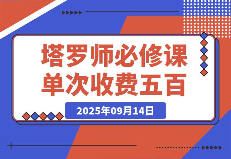 【2025.9.14】2025塔罗师必修课，牌意精讲+咨询模型+线上运营，单次收费500元-