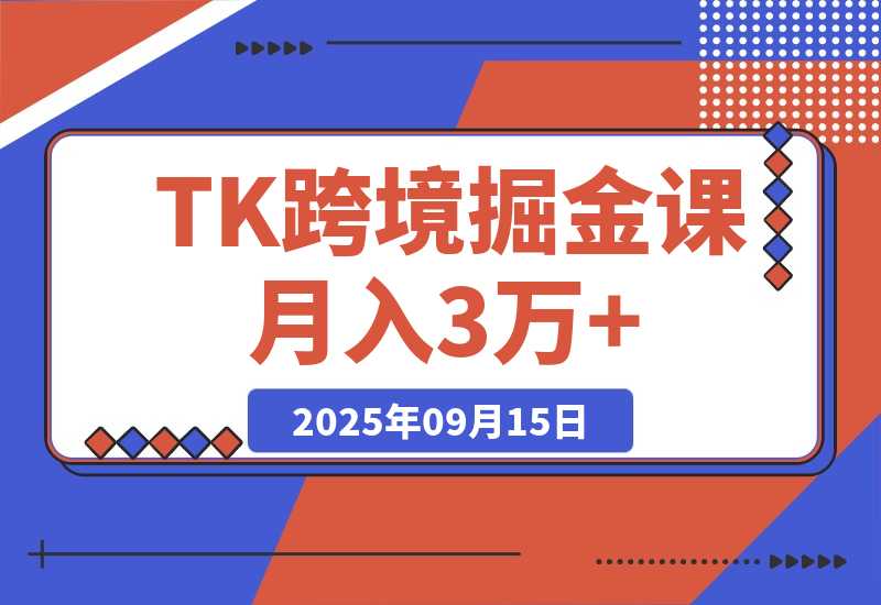 【2025.9.15】TikToK跨境掘金必修课，账号搭建+双变现项目+AI创作，可矩阵复制月入3万+-