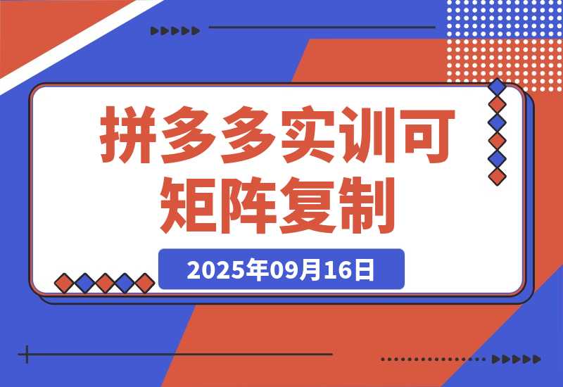 【2025.9.16】2025拼多多实训-9月：新手7天起量,30天日销破万,月利润3-10万,可矩阵复制-