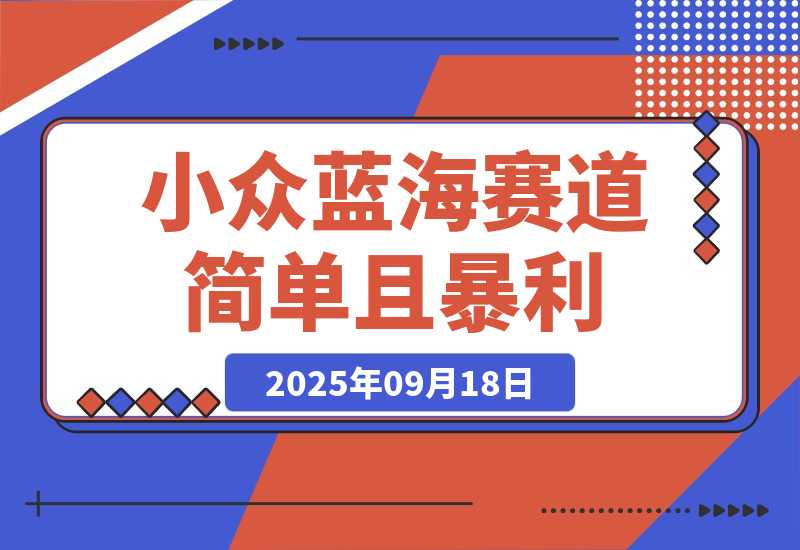 【2025.9.18】小众蓝海赛道，简单且暴利，市场需求量大，一单利润500-2000-
