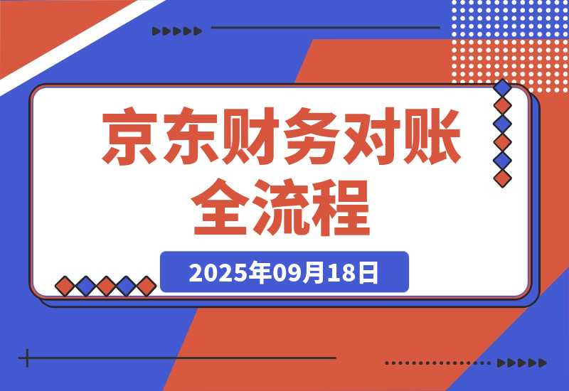 【2025.9.18】京东财务对账全流程，数据导出+双维对账+成本管控，掌握对账标准化操作-