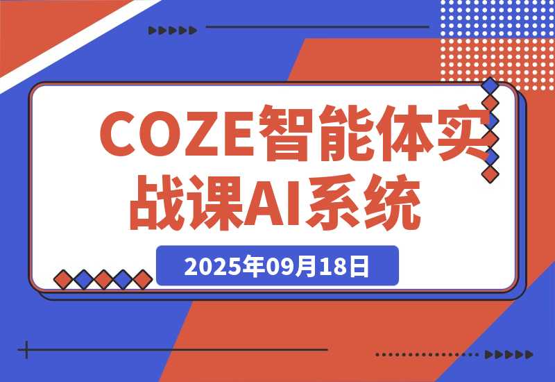 【2025.9.18】COZE智能体实战课 企业微信对接/知识库调试/零代码发布.3天搭建高效AI系统-