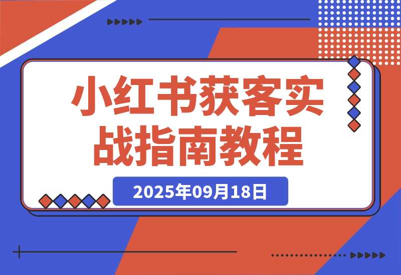 【2025.9.18】加满30个微信号总结出的，小红书获客实战指南 全文2W字-