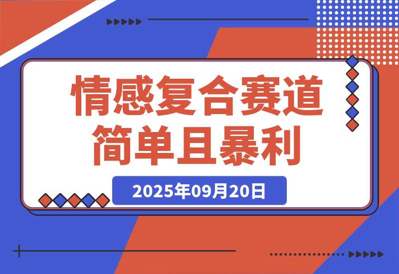 【2025.9.20】情感复合赛道，简单且暴利，市场需求量大，一单利润500-2000-