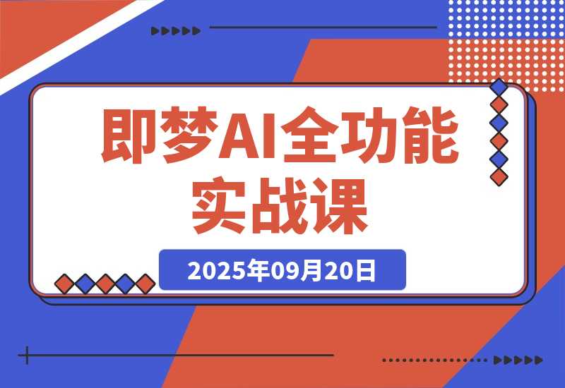 【2025.9.20】即梦AI全功能实战课：从静态创作到动态视频的全链路技术 月入3万+实操方案-