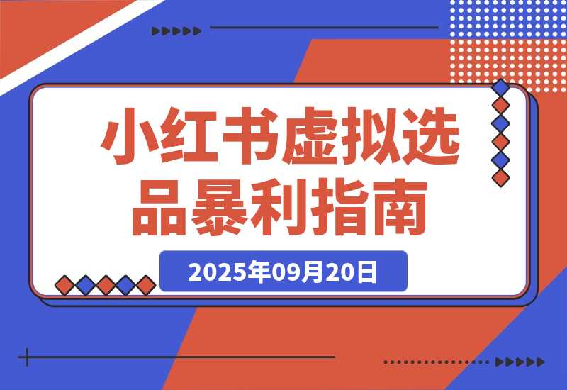 【2025.9.20】小红书虚拟选品暴利指南：一天赚了别人一个月的钱-