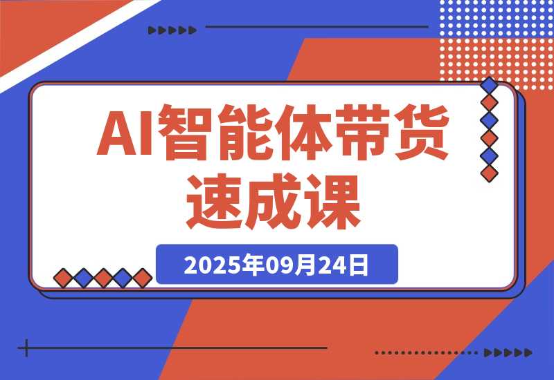 【2025.9.24】AI智能体带货速成课，账号搭建+流量获取+转化技巧，单条佣金5000+-