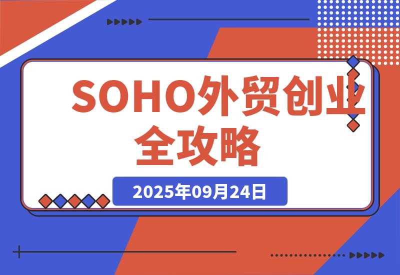 【2025.9.24】SOHO外贸创业全攻略，自我评估+资金规划+选品策略，月入2万美金-