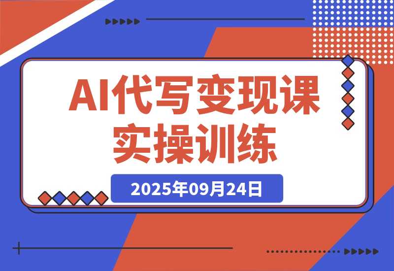【2025.9.24】AI代写变现课，从养号、提示词优化、私域谈单、高客单写作，7天掌握月入5w-