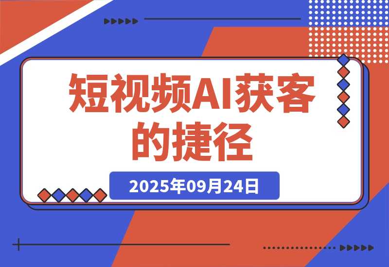 【2025.9.24】短视频获客的 “捷径”：用 AI 帮你找对人、找出问题，你只需要把 “解决方案” 拍出来或者写出来就行。-
