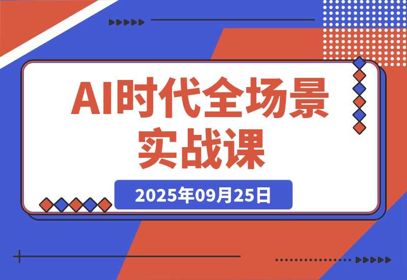 【2025.9.25】AI时代全场景实战课，工具应用、爆款制作、商业变现，51节掌握月入2万+-