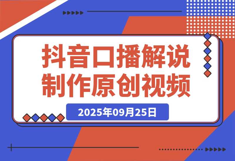 【2025.9.25】抖音口播解说制作原创视频-