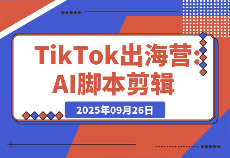 【2025.9.26】AI+TikTok出海营:AI脚本剪辑+工具应用+潮玩服装货盘,30天涨粉10w月销$1.8w-