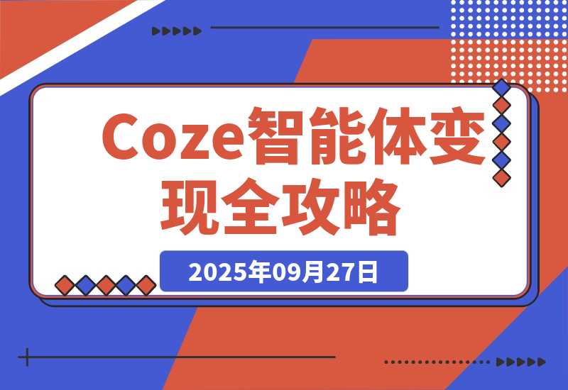 【2025.9.27】Coze智能体变现全攻略：从0到1打造AI智能体的技术，实现单人公司月入3万+-