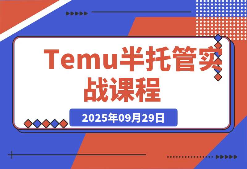 【2025.9.29】Temu半托管实战课，店铺注册、商品上架、海外仓管理，14天出单月净利破2万-