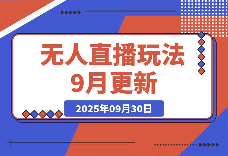 【2025.9.30】无人直播玩法-9月更新 支持视频号/抖音/快手三平台,0粉起号日销千单不封号-