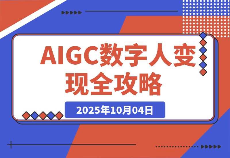 【2025.10.2】AIGC数字人变现全攻略，AI配音+数字分身+去重剪辑，单账号月入5万+-