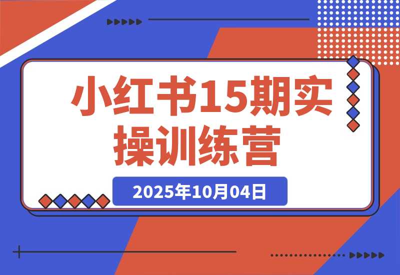 【2025.10.3】小红书15期训练营：0-1起号+爆款图文视频+商单报价，普遍月入5k-3w-
