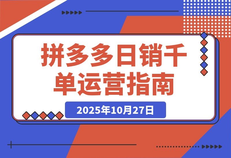 【2025.10.27】拼多多日销千单秘籍：从选品到爆款的全链路运营攻略-