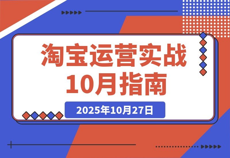【2025.10.27】淘宝运营速成指南：21天从零到月销百万，10大核心模块打造爆款全攻略-