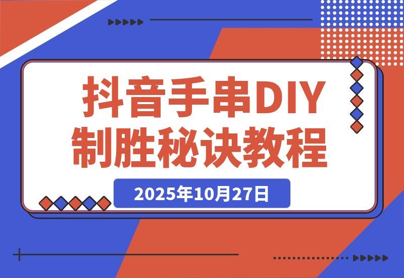 【2025.10.27】从零起步到行业第一：揭秘抖音手串DIY直播间的制胜秘诀-