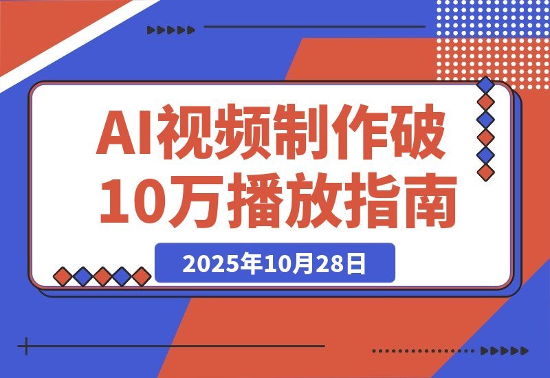 【2025.10.28】即梦AI视频速成班：玩转提示词，轻松搞定文生图/视频，单条播放量突破10万-