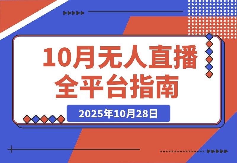 【2025.10.28】全平台无人值守直播课：智能防封+AI自动剪辑+多平台布局，完整技术方案-