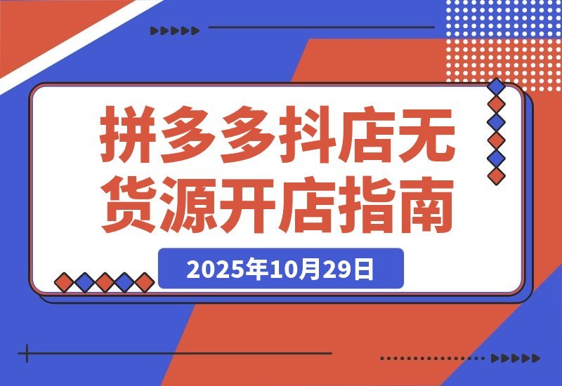 【2025.10.29】拼多多抖店零库存创业攻略:解锁双平台高效运营秘诀,轻松实现低成本高收益-