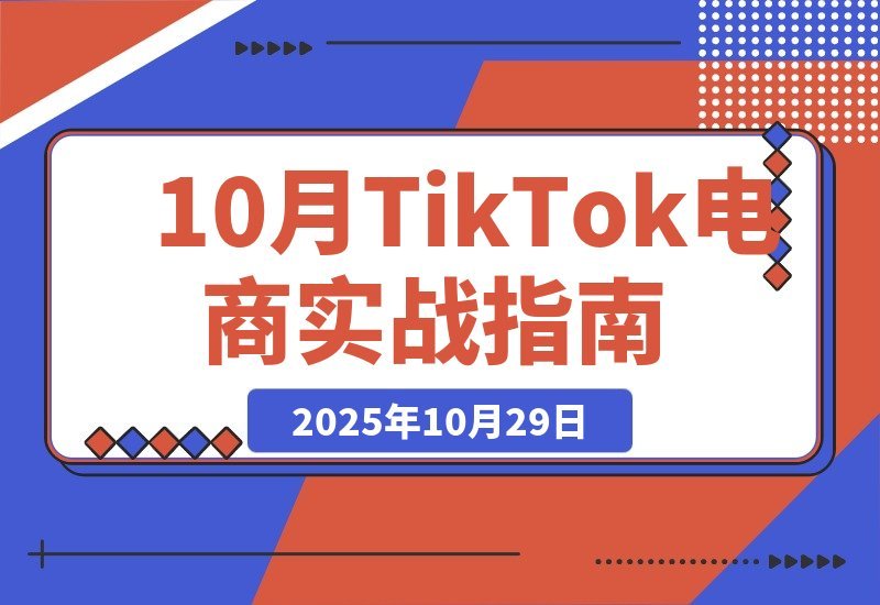 【2025.10.29】TikTok电商变现全攻略:爆款选品+店铺管理+流量引爆,轻松实现月入5万+-