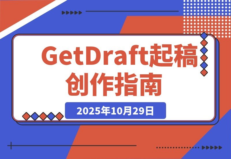 【2025.10.29】GetDraft 起稿神器，助你轻松开启创作之旅-