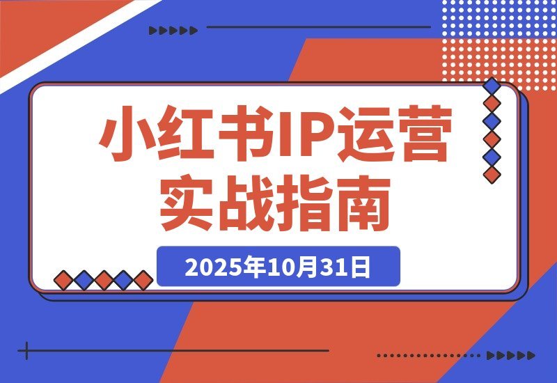【2025.10.31】小红书IP变现全攻略:从账号打造到爆款创作,轻松实现月入过万-
