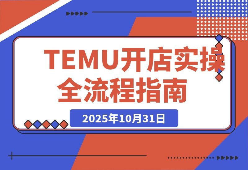 【2025.10.31】新手必看!TEMU开店从0到1实战指南,轻松月入过万-