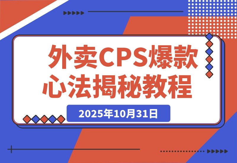 【2025.10.31】月销5万单的逆袭：揭秘外卖CPS短视频爆款打造心法与思维升级-