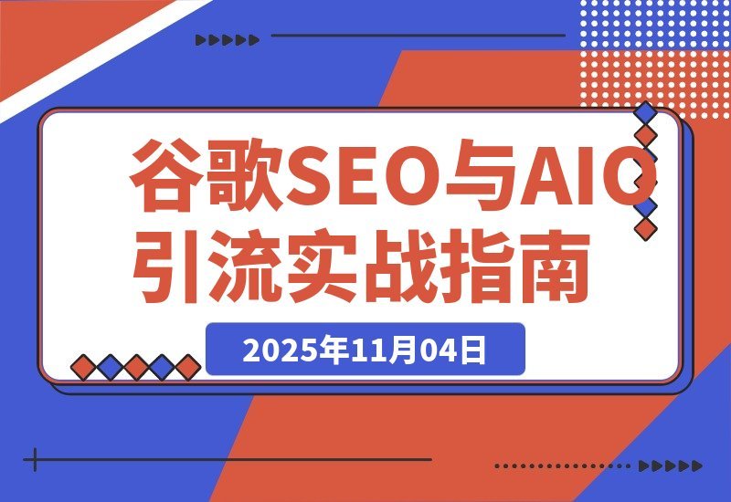【2025.11.03】AI驱动谷歌SEO与AEO实战：轻松实现300%网站流量飙升-