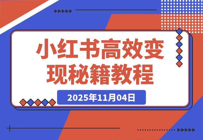 【2025.11.04】惊人!业绩暴涨100倍,小红书高效变现秘籍大公开!-