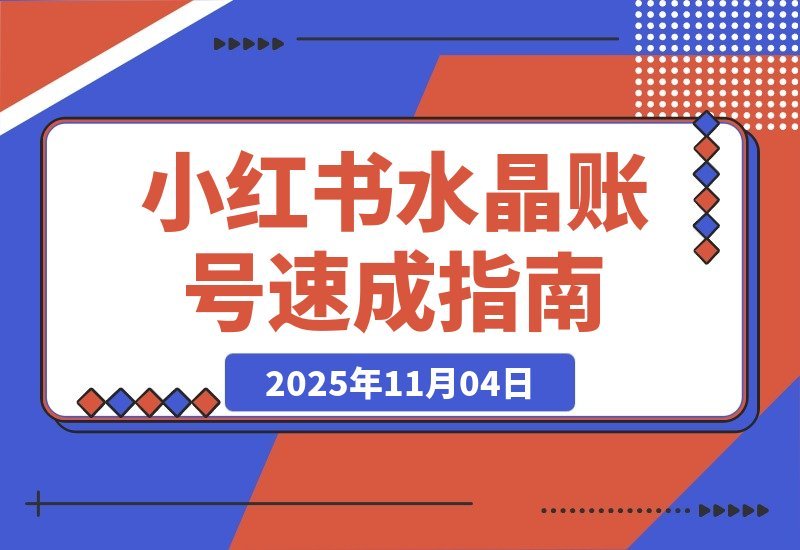 【2025.11.04】小红书水晶号速成指南：从零起步到月入2w的完整孵化攻略-