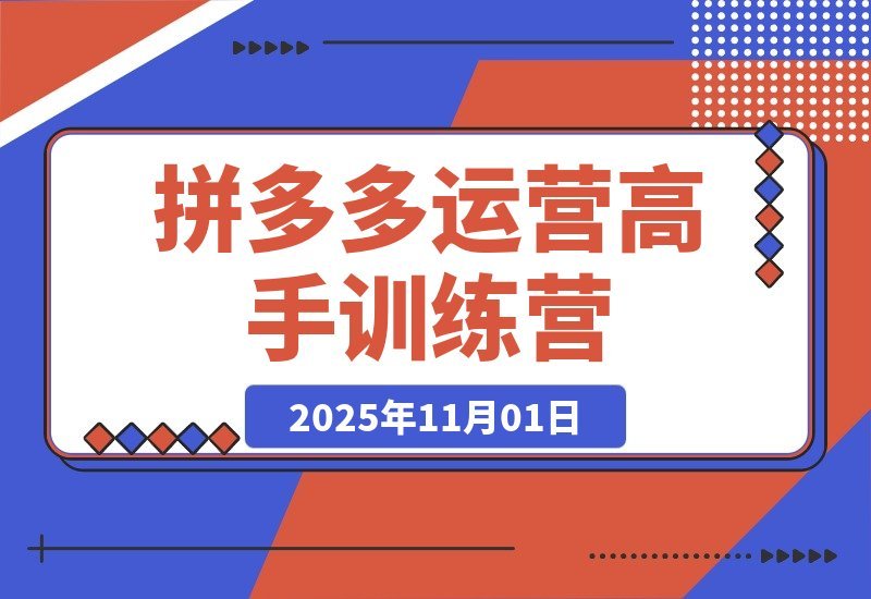 【2025.11.01】拼多多运营进阶班：从入门到精通，掌握高阶玩法全攻略！-