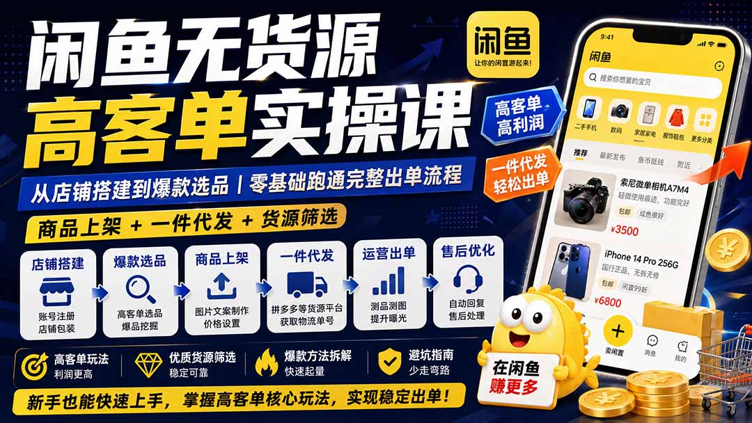 【2026.08.17】闲鱼无货源高利润实战课:从0到1搭建店铺,选品、上架、一件代发全拆解,新手也能轻松跑通出单闭环-