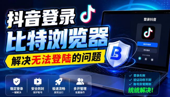【2026.08.22】抖音登录比特浏览器失败？这几个解决方法亲测有效！-