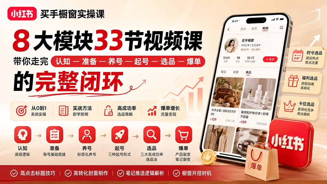 【2026.09.02】小红书买手橱窗实战课：8大模块33节视频，从0到1跑通“认知-准备-养号-起号-选品-爆单”全链路！-